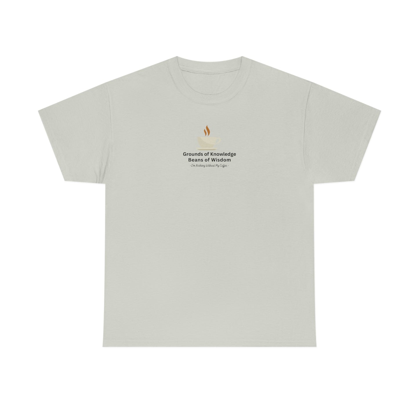Grounds of Knowledge, Beans of Wisdom, I'm Nothing Without My Coffee Heavy Cotton Tee