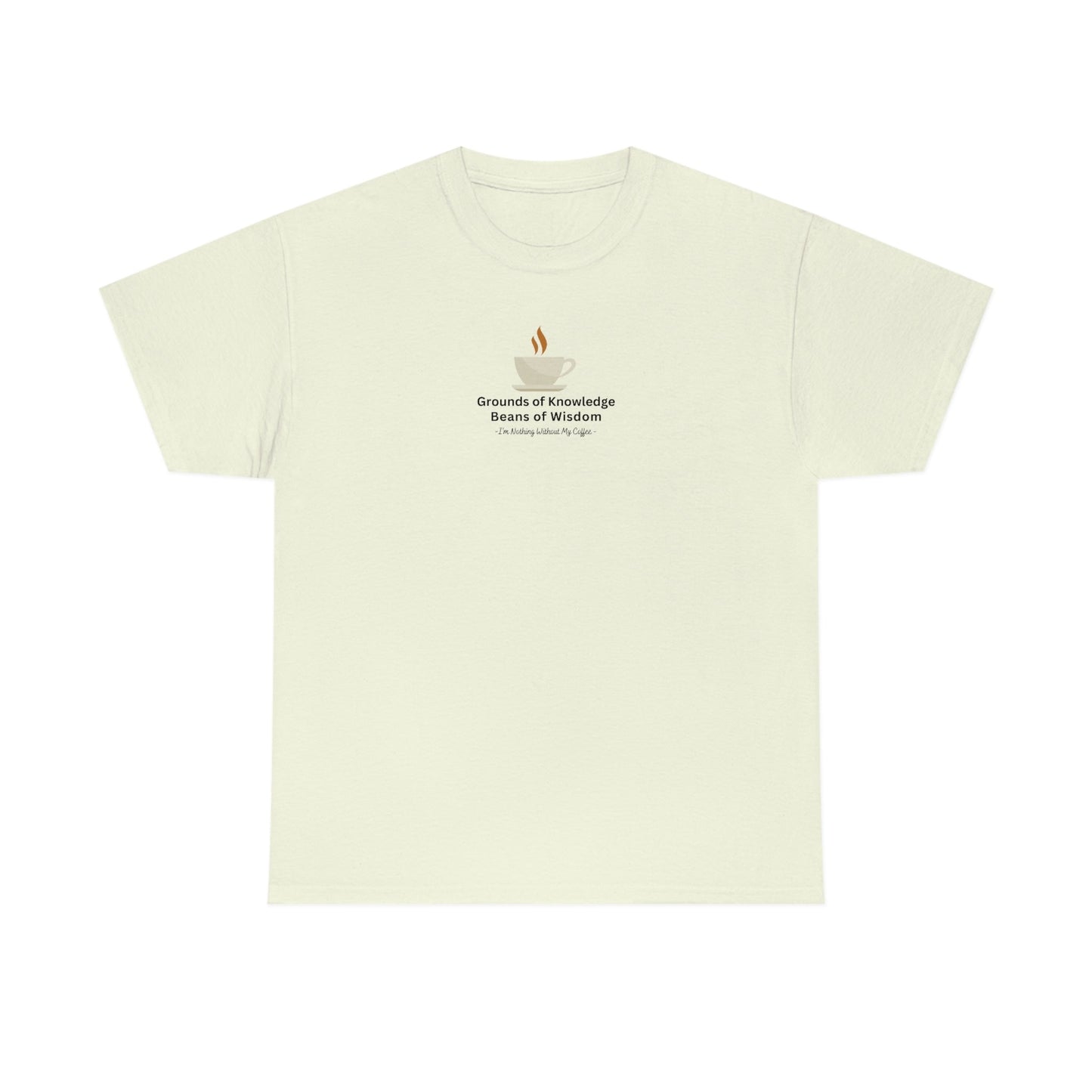 Grounds of Knowledge, Beans of Wisdom, I'm Nothing Without My Coffee Heavy Cotton Tee
