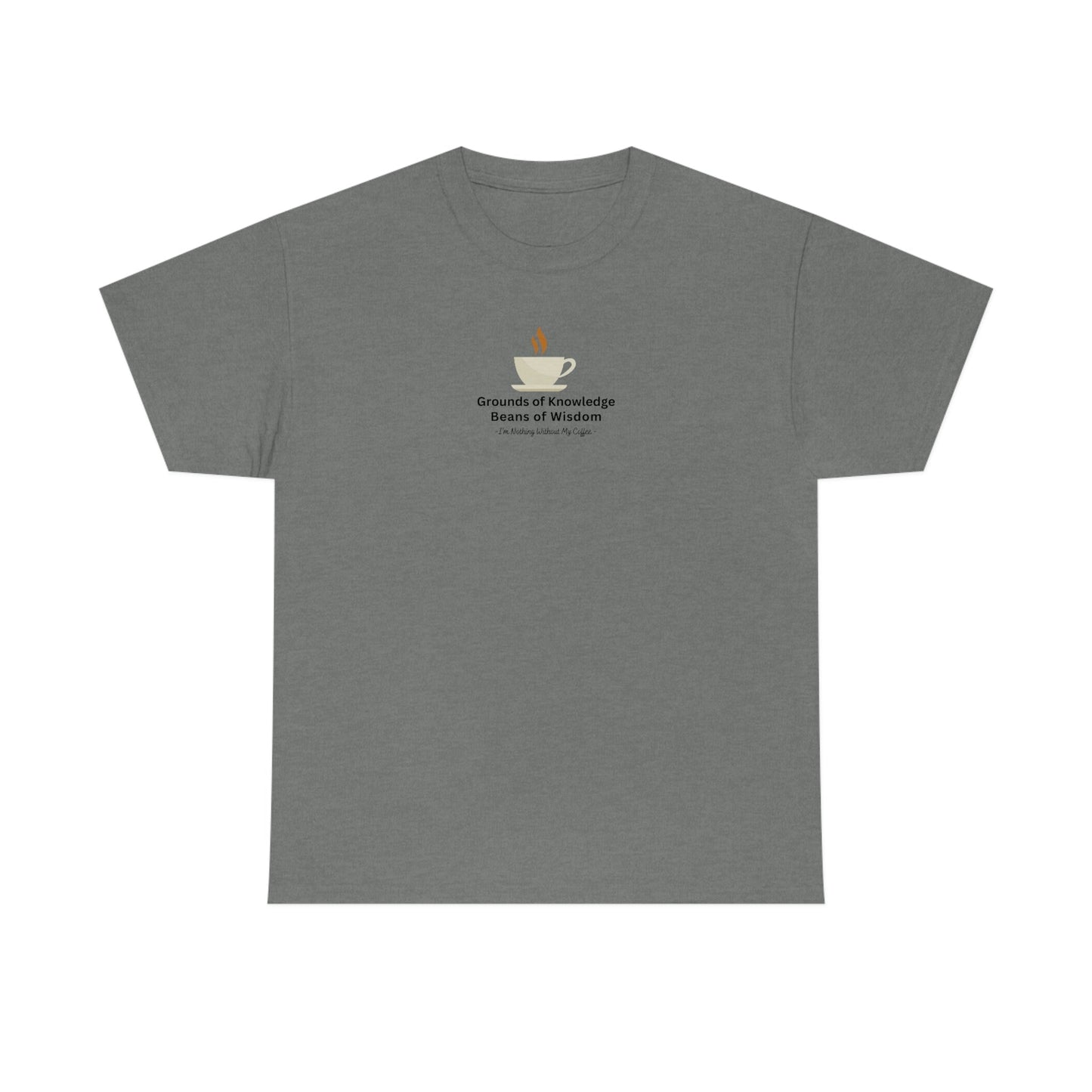 Grounds of Knowledge, Beans of Wisdom, I'm Nothing Without My Coffee Heavy Cotton Tee