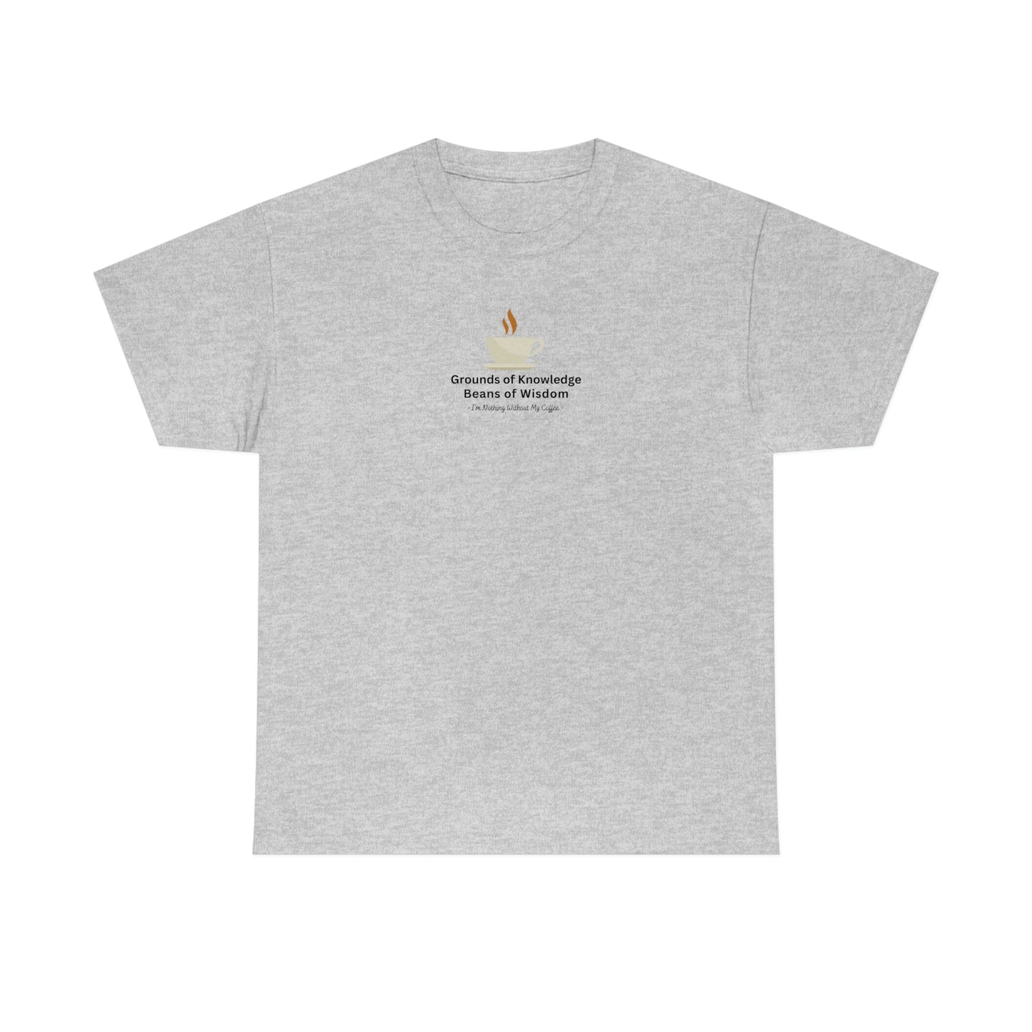 Grounds of Knowledge, Beans of Wisdom, I'm Nothing Without My Coffee Heavy Cotton Tee