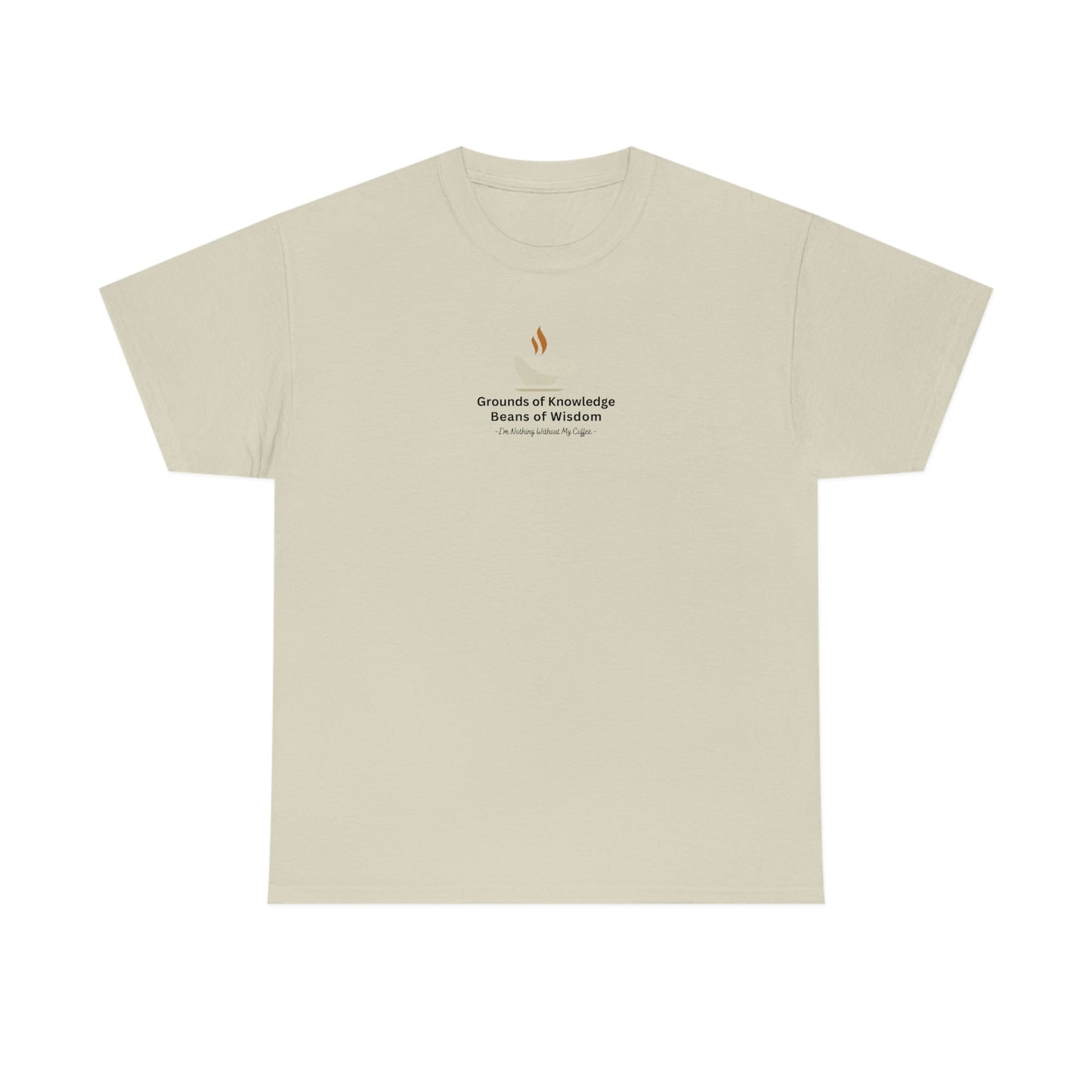 Grounds of Knowledge, Beans of Wisdom, I'm Nothing Without My Coffee Heavy Cotton Tee