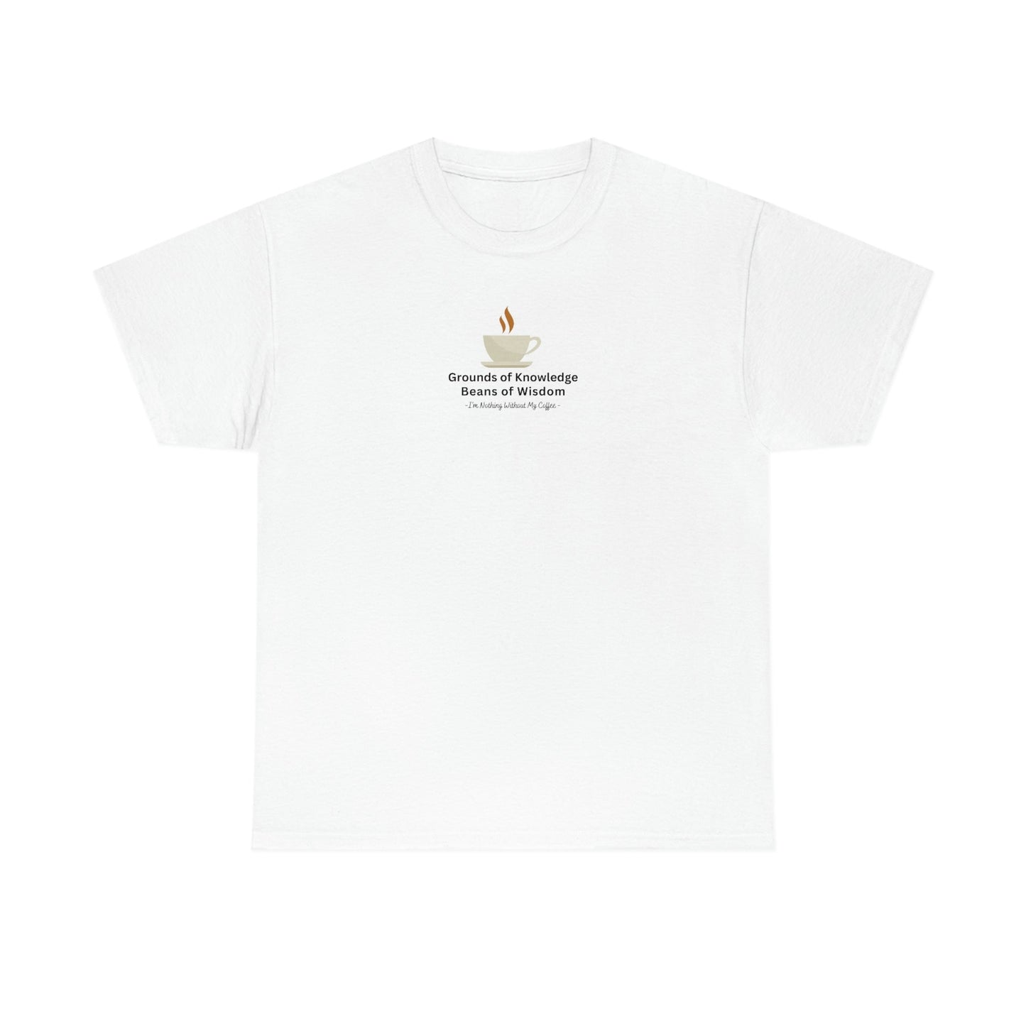 Grounds of Knowledge, Beans of Wisdom, I'm Nothing Without My Coffee Heavy Cotton Tee