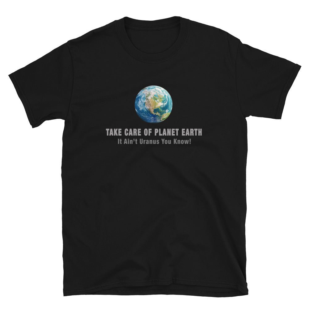 Take Care of Planet Earth Shirt - It Ain't Uranus You Know | Great Science Gift for the Climate Change Activist