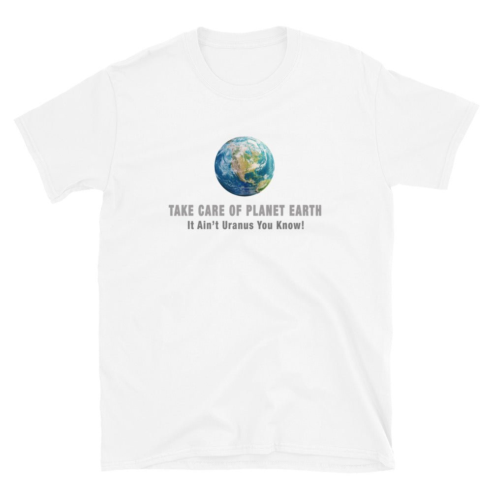 Take Care of Planet Earth Shirt - It Ain't Uranus You Know | Great Science Gift for the Climate Change Activist